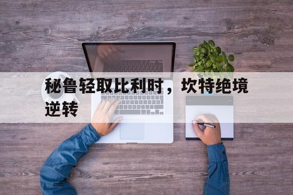 秘鲁轻取比利时，坎特绝境逆转